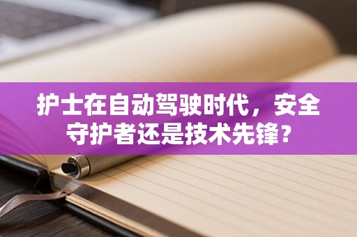 护士在自动驾驶时代，安全守护者还是技术先锋？
