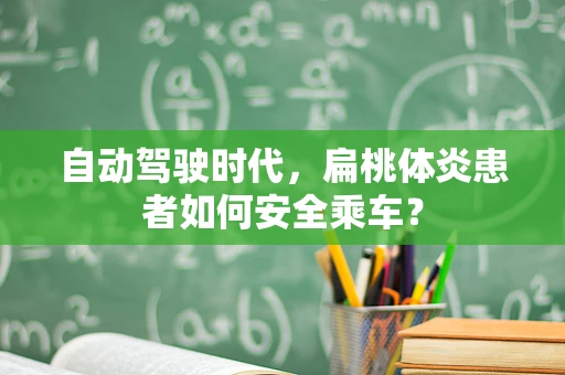 自动驾驶时代，扁桃体炎患者如何安全乘车？