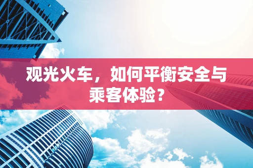 观光火车，如何平衡安全与乘客体验？