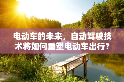 电动车的未来，自动驾驶技术将如何重塑电动车出行？