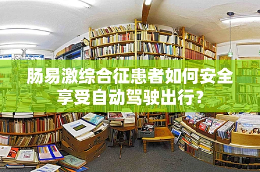 肠易激综合征患者如何安全享受自动驾驶出行？