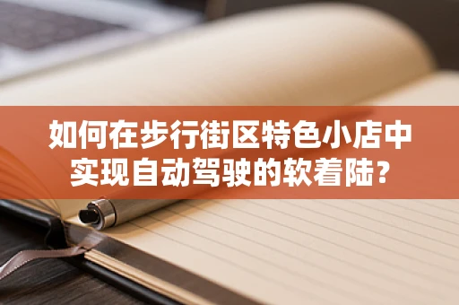 如何在步行街区特色小店中实现自动驾驶的软着陆？