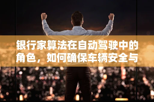 银行家算法在自动驾驶中的角色，如何确保车辆安全与效率的平衡？