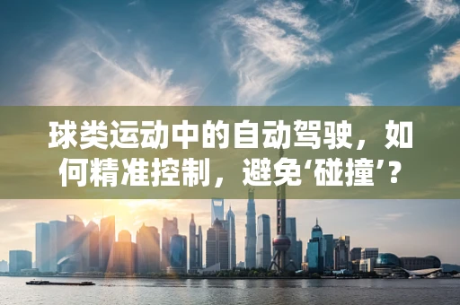 球类运动中的自动驾驶，如何精准控制，避免‘碰撞’？