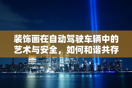 装饰画在自动驾驶车辆中的艺术与安全，如何和谐共存？