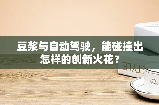 豆浆与自动驾驶，能碰撞出怎样的创新火花？