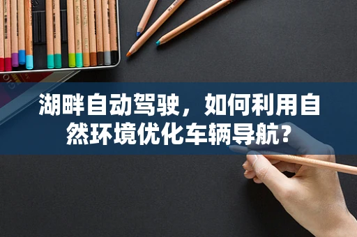 湖畔自动驾驶，如何利用自然环境优化车辆导航？