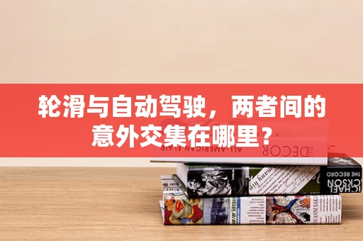 轮滑与自动驾驶，两者间的意外交集在哪里？