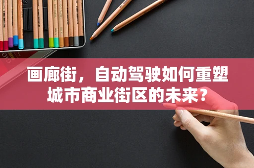 画廊街，自动驾驶如何重塑城市商业街区的未来？