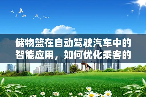 储物篮在自动驾驶汽车中的智能应用，如何优化乘客的取放体验？