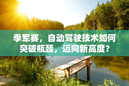 季军赛，自动驾驶技术如何突破瓶颈，迈向新高度？