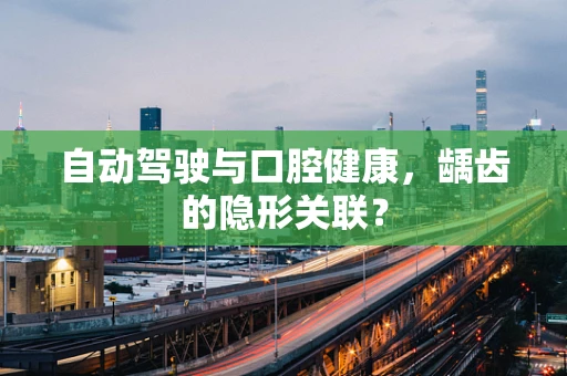 自动驾驶与口腔健康，龋齿的隐形关联？