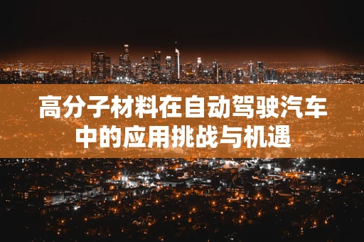 高分子材料在自动驾驶汽车中的应用挑战与机遇