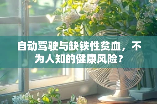 自动驾驶与缺铁性贫血，不为人知的健康风险？