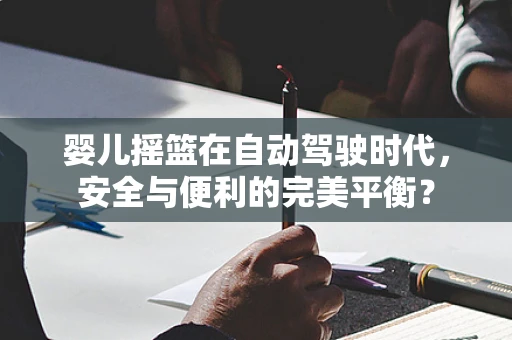 婴儿摇篮在自动驾驶时代，安全与便利的完美平衡？