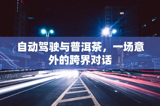 自动驾驶与普洱茶，一场意外的跨界对话