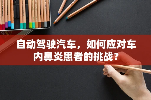 自动驾驶汽车，如何应对车内鼻炎患者的挑战？