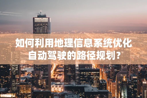 如何利用地理信息系统优化自动驾驶的路径规划？