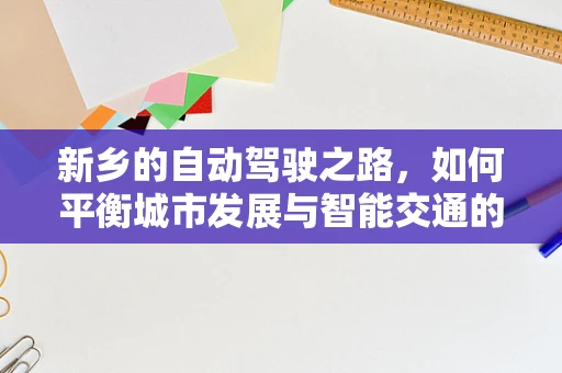 新乡的自动驾驶之路，如何平衡城市发展与智能交通的融合？