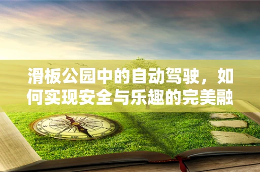滑板公园中的自动驾驶，如何实现安全与乐趣的完美融合？