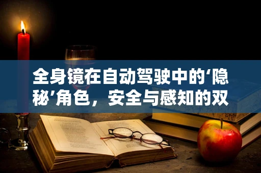 全身镜在自动驾驶中的‘隐秘’角色，安全与感知的双重保障？
