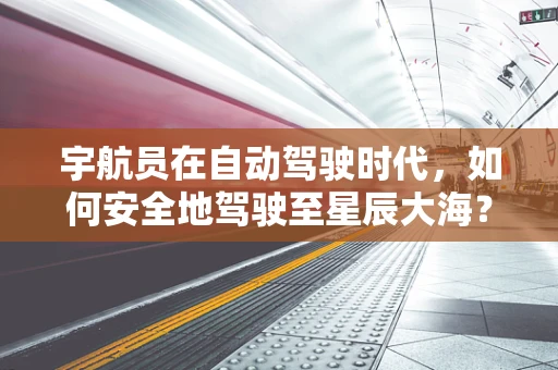 宇航员在自动驾驶时代，如何安全地驾驶至星辰大海？