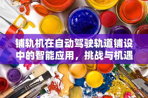 铺轨机在自动驾驶轨道铺设中的智能应用，挑战与机遇？