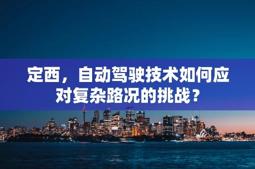 定西，自动驾驶技术如何应对复杂路况的挑战？