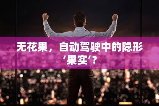 无花果，自动驾驶中的隐形‘果实’？