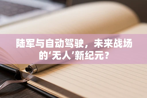 陆军与自动驾驶，未来战场的‘无人’新纪元？