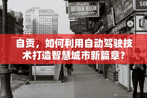 自贡，如何利用自动驾驶技术打造智慧城市新篇章？