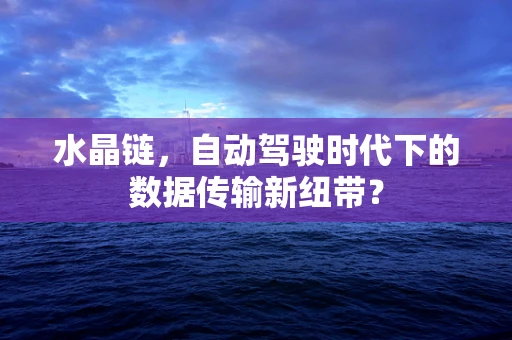 水晶链，自动驾驶时代下的数据传输新纽带？