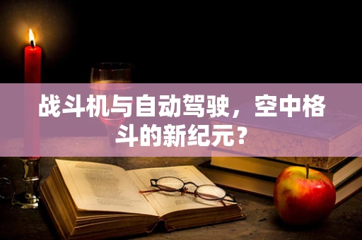 战斗机与自动驾驶，空中格斗的新纪元？