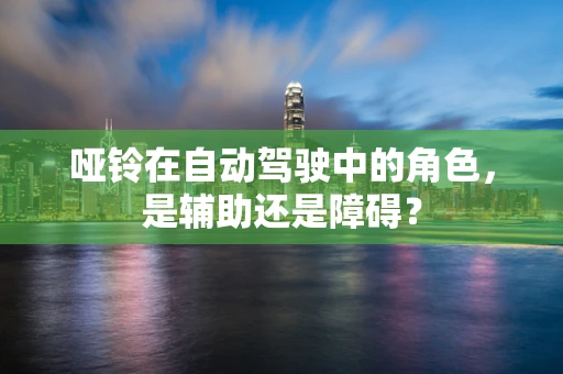 哑铃在自动驾驶中的角色，是辅助还是障碍？