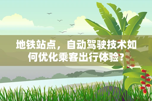 地铁站点，自动驾驶技术如何优化乘客出行体验？