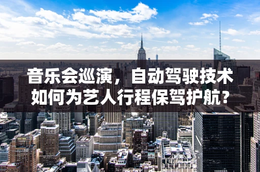 音乐会巡演，自动驾驶技术如何为艺人行程保驾护航？