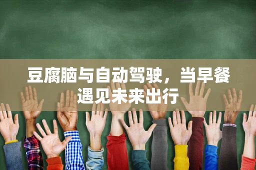 豆腐脑与自动驾驶，当早餐遇见未来出行