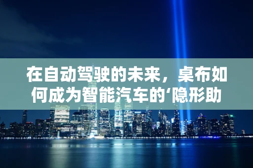 在自动驾驶的未来，桌布如何成为智能汽车的‘隐形助手’？