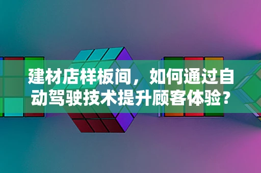 建材店样板间，如何通过自动驾驶技术提升顾客体验？