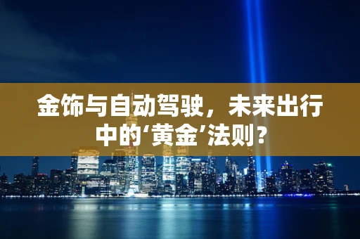 金饰与自动驾驶，未来出行中的‘黄金’法则？