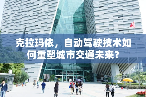 克拉玛依，自动驾驶技术如何重塑城市交通未来？