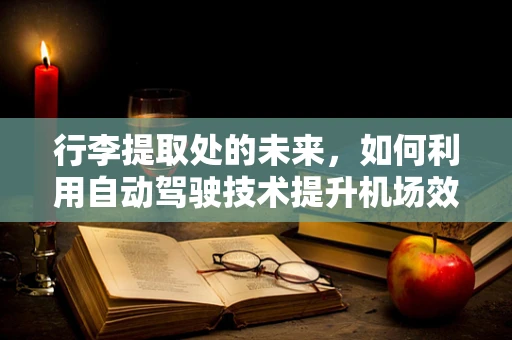 行李提取处的未来，如何利用自动驾驶技术提升机场效率？