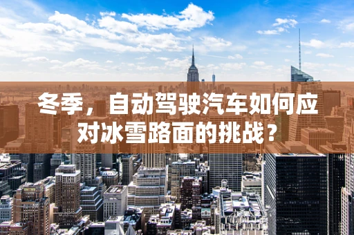冬季，自动驾驶汽车如何应对冰雪路面的挑战？