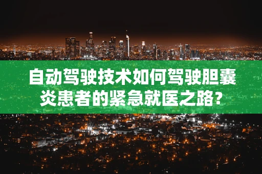 自动驾驶技术如何驾驶胆囊炎患者的紧急就医之路？