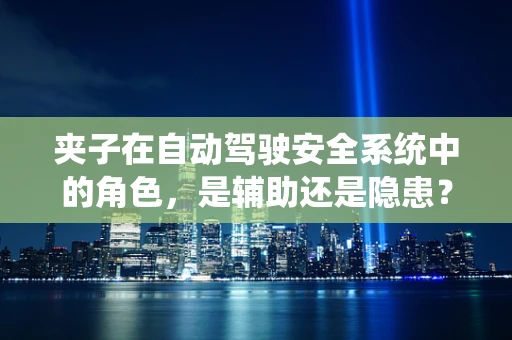 夹子在自动驾驶安全系统中的角色，是辅助还是隐患？