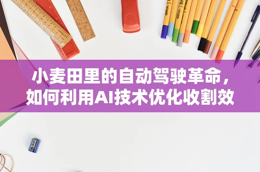 小麦田里的自动驾驶革命，如何利用AI技术优化收割效率？
