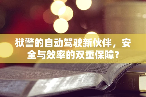 狱警的自动驾驶新伙伴，安全与效率的双重保障？