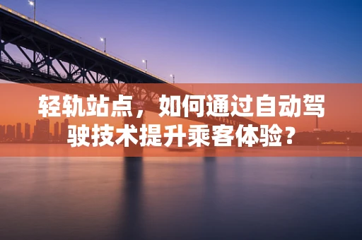 轻轨站点，如何通过自动驾驶技术提升乘客体验？