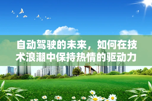 自动驾驶的未来，如何在技术浪潮中保持热情的驱动力？
