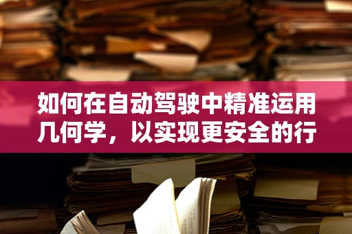 如何在自动驾驶中精准运用几何学，以实现更安全的行驶？
